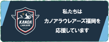 私たちはカノアラウレアーズ福岡を応援しています。